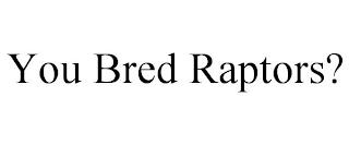 YOU BRED RAPTORS? trademark