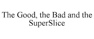 THE GOOD, THE BAD AND THE SUPERSLICE trademark