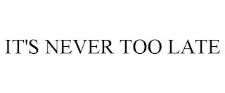 IT'S NEVER TOO LATE trademark