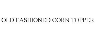 OLD FASHIONED CORN TOPPER trademark