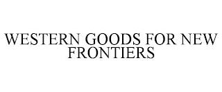 WESTERN GOODS FOR NEW FRONTIERS trademark