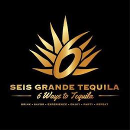 6 SEIS GRANDE TEQUILA 6 WAYS TO TEQUILA DRINK · SAVOR · EXPERIENCE · ENJOY · PARTY · REPEAT trademark