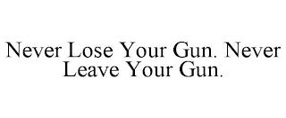 NEVER LOSE YOUR GUN. NEVER LEAVE YOUR GUN. trademark