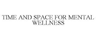 TIME AND SPACE FOR MENTAL WELLNESS trademark