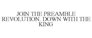 JOIN THE PREAMBLE REVOLUTION. DOWN WITH THE KING trademark