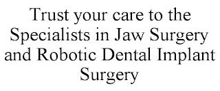 TRUST YOUR CARE TO THE SPECIALISTS IN JAW SURGERY AND ROBOTIC DENTAL IMPLANT SURGERY trademark