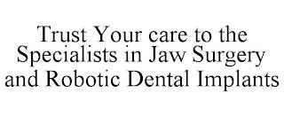 TRUST YOUR CARE TO THE SPECIALISTS IN JAW SURGERY AND ROBOTIC DENTAL IMPLANTS trademark