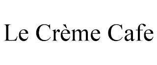 LE CRÈME CAFE trademark