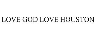 LOVE GOD LOVE HOUSTON trademark