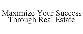 MAXIMIZE YOUR SUCCESS THROUGH REAL ESTATE trademark