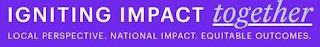 IGNITING IMPACT TOGETHER LOCAL PERSPECTIVE. NATIONAL IMPACT. EQUITABLE OUTCOMES. trademark