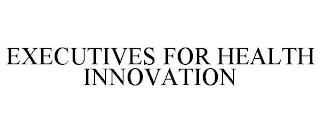 EXECUTIVES FOR HEALTH INNOVATION trademark