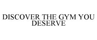 DISCOVER THE GYM YOU DESERVE trademark