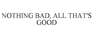 NOTHING BAD, ALL THAT'S GOOD trademark