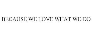 BECAUSE WE LOVE WHAT WE DO trademark