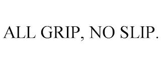 ALL GRIP, NO SLIP. trademark