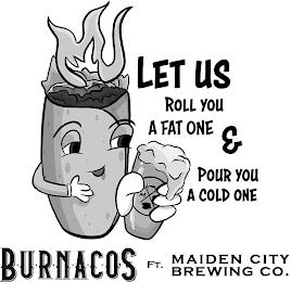 M LET US ROLL YOU A FAT ONE & POUR YOU A COLD ONE BURNACOS FT. MAIDEN CITY BREWING CO.COLD ONE BURNACOS FT. MAIDEN CITY BREWING CO. trademark