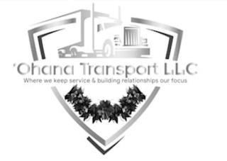 'OHANA TRANSPORT LLC WHERE WE KEEP SERVICE & BUILDING RELATIONSHIPS OUR FOCUS trademark