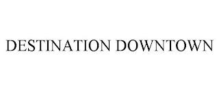 DESTINATION DOWNTOWN trademark