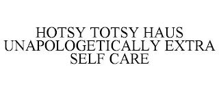 HOTSY TOTSY HAUS UNAPOLOGETICALLY EXTRA SELF CARE trademark