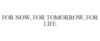 FOR NOW, FOR TOMORROW, FOR LIFE trademark