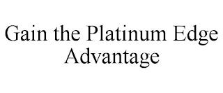 GAIN THE PLATINUM EDGE ADVANTAGE trademark