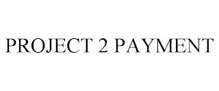 PROJECT 2 PAYMENT trademark