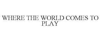 WHERE THE WORLD COMES TO PLAY trademark