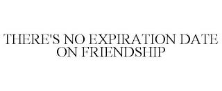 THERE'S NO EXPIRATION DATE ON FRIENDSHIP trademark