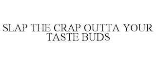 SLAP THE CRAP OUTTA YOUR TASTE BUDS trademark