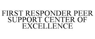 FIRST RESPONDER PEER SUPPORT CENTER OF EXCELLENCE trademark