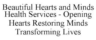 BEAUTIFUL HEARTS AND MINDS HEALTH SERVICES - OPENING HEARTS RESTORING MINDS TRANSFORMING LIVES trademark