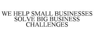 WE HELP SMALL BUSINESSES SOLVE BIG BUSINESS CHALLENGES trademark