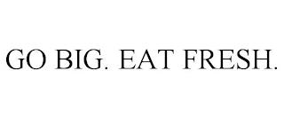 GO BIG. EAT FRESH. trademark