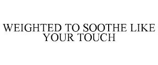 WEIGHTED TO SOOTHE LIKE YOUR TOUCH trademark