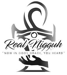 REAL NIGGUH "NOW IN GODS GRACE, YOU HEARD" trademark