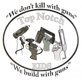 WE DON'T KILL WITH GUNS WE BUILD WITH GUNS TOP NOTCH KIDS trademark