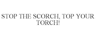 STOP THE SCORCH, TOP YOUR TORCH! trademark