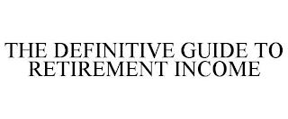 THE DEFINITIVE GUIDE TO RETIREMENT INCOME trademark