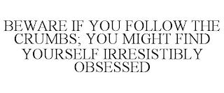 BEWARE IF YOU FOLLOW THE CRUMBS; YOU MIGHT FIND YOURSELF IRRESISTIBLY OBSESSED trademark