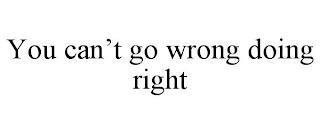 YOU CAN'T GO WRONG DOING RIGHT trademark