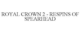 ROYAL CROWN 2 - RESPINS OF SPEARHEAD trademark