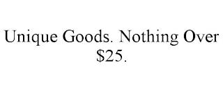 UNIQUE GOODS. NOTHING OVER $25. trademark