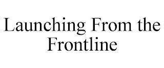 LAUNCHING FROM THE FRONTLINE trademark