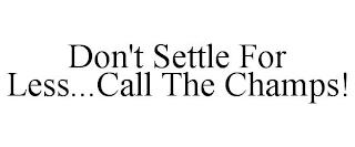 DON'T SETTLE FOR LESS...CALL THE CHAMPS! trademark