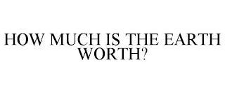 HOW MUCH IS THE EARTH WORTH? trademark