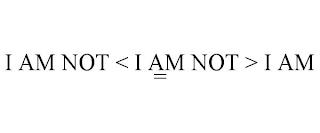 I AM NOT < I AM NOT > I AM = trademark