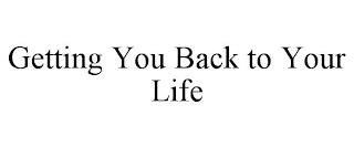 GETTING YOU BACK TO YOUR LIFE trademark