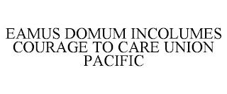 EAMUS DOMUM INCOLUMES COURAGE TO CARE UNION PACIFIC trademark