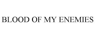 BLOOD OF MY ENEMIES trademark